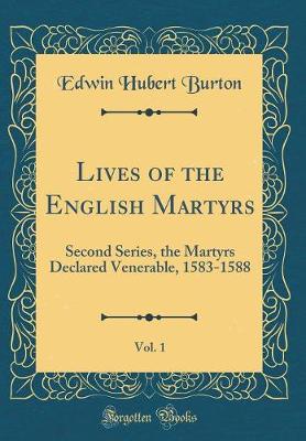 Book cover for Lives of the English Martyrs, Vol. 1: Second Series, the Martyrs Declared Venerable, 1583-1588 (Classic Reprint)