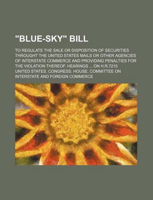 Book cover for Blue-Sky Bill; To Regulate the Sale or Disposition of Securities Throught the United States Mails or Other Agencies of Interstate Commerce and Provi