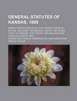 Book cover for General Statutes of Kansas, 1889; Being a Compilation of All the Laws of a General Nature, Including the Session Laws of 1889, Based Upon the General