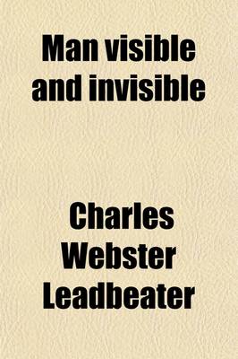 Book cover for Man Visible and Invisible; Examples of Different Types of Men as Seen by Means of Trained Clairvoyance