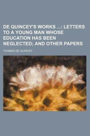 Cover of de Quincey's Works; Letters to a Young Man Whose Education Has Been Neglected and Other Papers