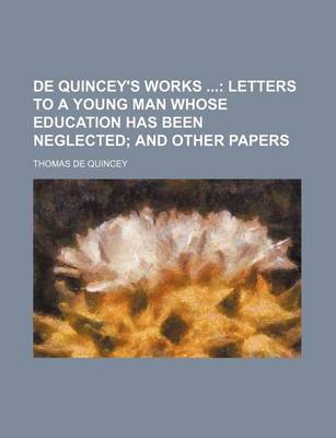 Book cover for de Quincey's Works; Letters to a Young Man Whose Education Has Been Neglected and Other Papers