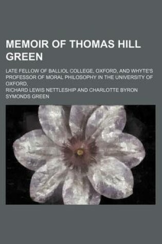 Cover of Memoir of Thomas Hill Green; Late Fellow of Balliol College, Oxford, and Whyte's Professor of Moral Philosophy in the University of Oxford,