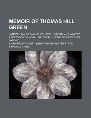 Book cover for Memoir of Thomas Hill Green; Late Fellow of Balliol College, Oxford, and Whyte's Professor of Moral Philosophy in the University of Oxford,