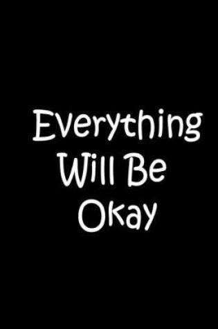 Cover of Everything Will Be Okay - Black Notebook / Journal / Blank Lined Pages