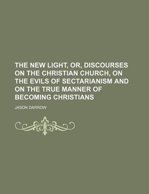 Book cover for The New Light, Or, Discourses on the Christian Church, on the Evils of Sectarianism and on the True Manner of Becoming Christians