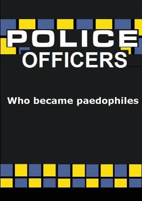 Book cover for Police officers who became PAEDOPHILES