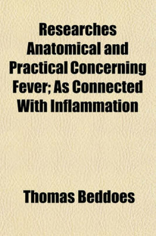 Cover of Researches Anatomical and Practical Concerning Fever; As Connected with Inflammation