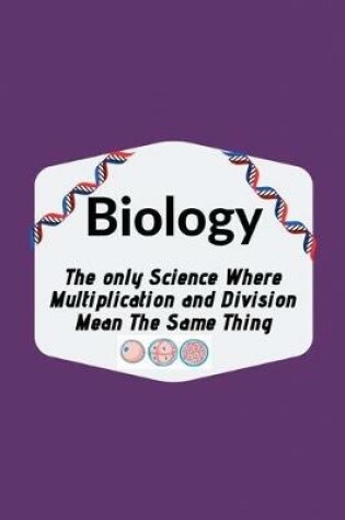 Cover of Biology The only Science Where Multiplication and Division Mean The Same Thing