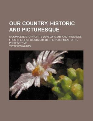 Book cover for Our Country, Historic and Picturesque; A Complete Story of Its Development and Progress from the First Discovery by the Northmen to the Present Time