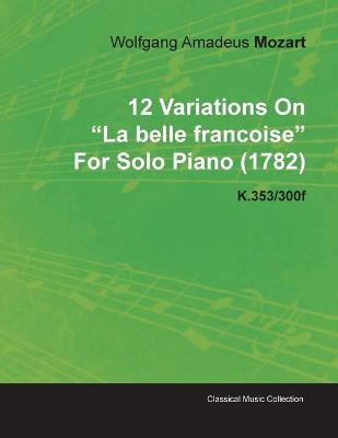 Book cover for 12 Variations On "La Belle Francoise" By Wolfgang Amadeus Mozart For Solo Piano (1782) K.353/300f