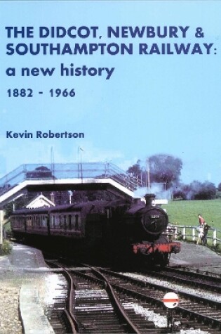 Cover of The Didcot, Newbury & Southampton Railway: A New History 1882 - 1966