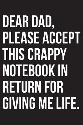 Book cover for Dear Dad Please Accept This Crappy Notebook In Return For Giving Me Life