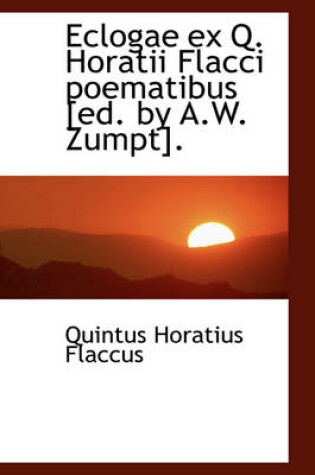 Cover of Eclogae Ex Q. Horatii Flacci Poematibus [Ed. by A.W. Zumpt].