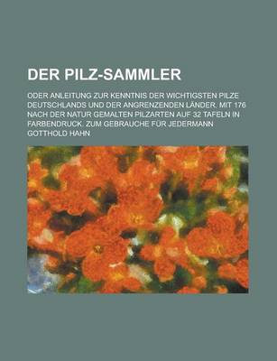 Book cover for Der Pilz-Sammler; Oder Anleitung Zur Kenntnis Der Wichtigsten Pilze Deutschlands Und Der Angrenzenden Lander. Mit 176 Nach Der Natur Gemalten Pilzarte
