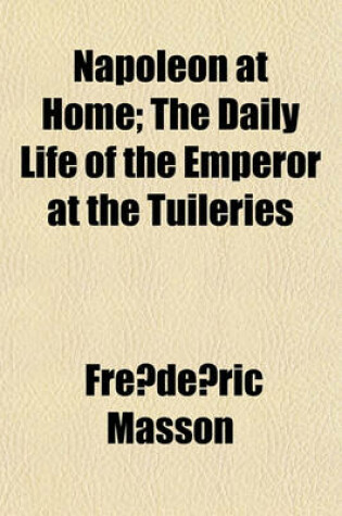 Cover of Napoleon at Home; The Daily Life of the Emperor at the Tuileries