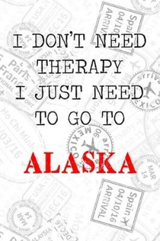 Cover of I Don't Need Therapy I Just Need To Go To Alaska