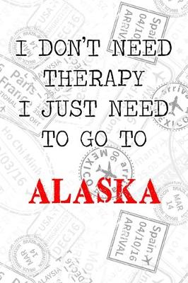 Book cover for I Don't Need Therapy I Just Need To Go To Alaska