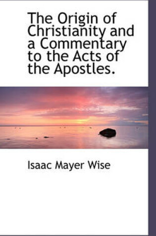 Cover of The Origin of Christianity and a Commentary to the Acts of the Apostles.