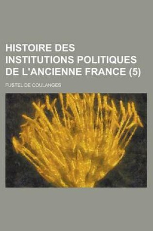 Cover of Histoire Des Institutions Politiques de L'Ancienne France (5 )