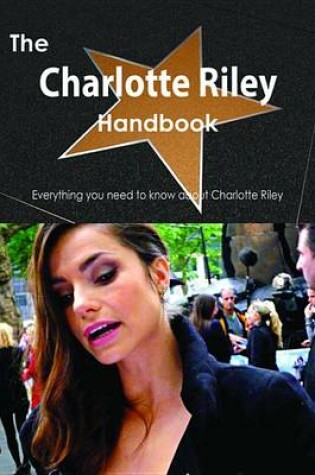 Cover of The Charlotte Riley Handbook - Everything You Need to Know about Charlotte Riley