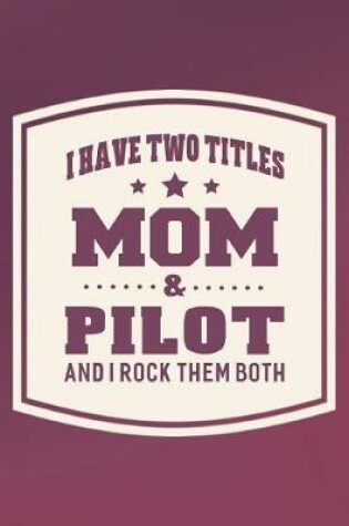 Cover of I Have Two Titles Mom & Pilot And I Rock Them Both