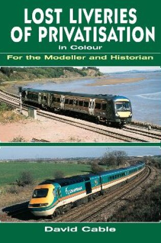 Cover of Lost Liveries of Privatisation in Colour for the Modeller and Historian