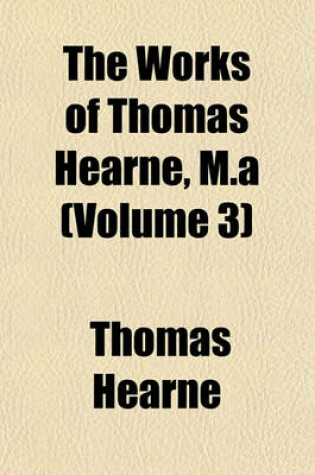 Cover of The Works of Thomas Hearne, M.a (Volume 3)