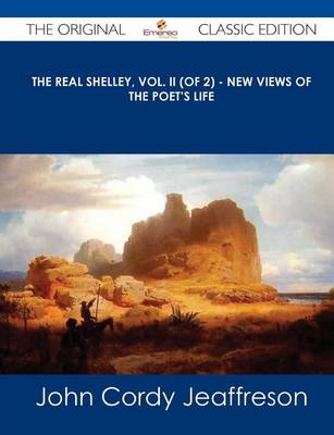 Book cover for The Real Shelley, Vol. II (of 2) - New Views of the Poet's Life - The Original Classic Edition