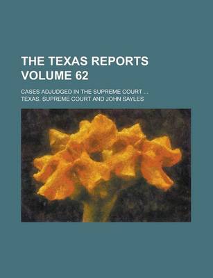 Book cover for The Texas Reports; Cases Adjudged in the Supreme Court ... Volume 62