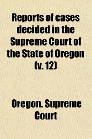 Cover of Reports of Cases Decided in the Supreme Court of the State of Oregon (Volume 12)