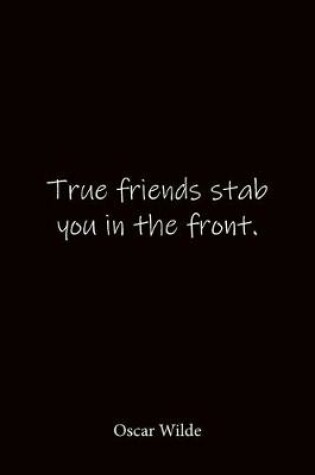 Cover of True friends stab you in the front. Oscar Wilde