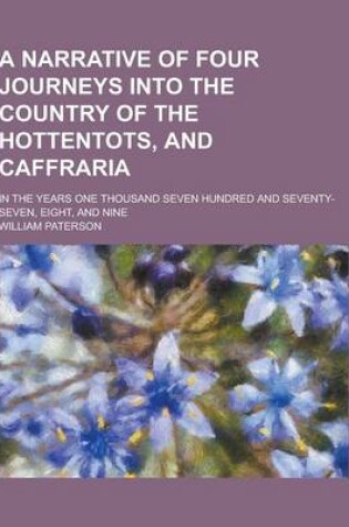 Cover of A Narrative of Four Journeys Into the Country of the Hottentots, and Caffraria; In the Years One Thousand Seven Hundred and Seventy-Seven, Eight, an