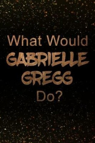 Cover of What Would Gabrielle Gregg Do?