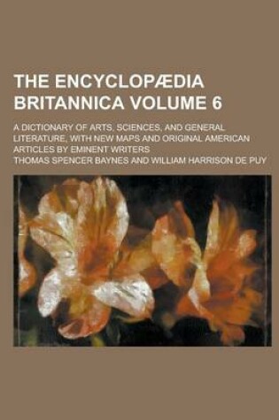 Cover of The Encyclopaedia Britannica; A Dictionary of Arts, Sciences, and General Literature, with New Maps and Original American Articles by Eminent Writers Volume 6