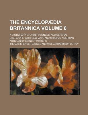 Book cover for The Encyclopaedia Britannica; A Dictionary of Arts, Sciences, and General Literature, with New Maps and Original American Articles by Eminent Writers Volume 6