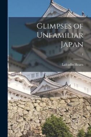 Cover of Glimpses of Unfamiliar Japan; 1
