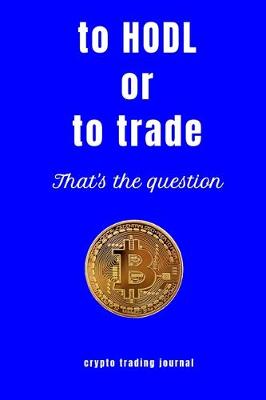 Book cover for to Hodl or to trade that's the question crypto trading journal