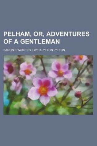 Cover of Pelham, Or, Adventures of a Gentleman