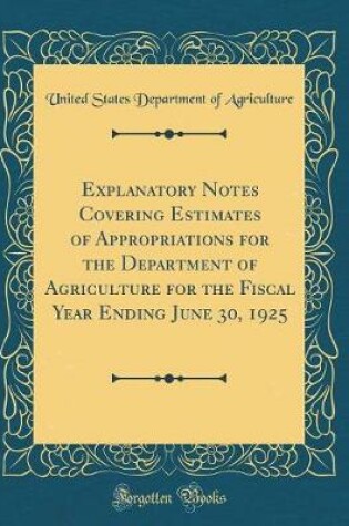 Cover of Explanatory Notes Covering Estimates of Appropriations for the Department of Agriculture for the Fiscal Year Ending June 30, 1925 (Classic Reprint)