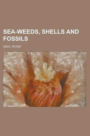 Cover of Sea-Weeds, Shells and Fossils