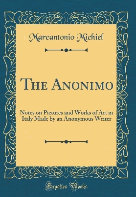 Book cover for The Anonimo: Notes on Pictures and Works of Art in Italy Made by an Anonymous Writer (Classic Reprint)