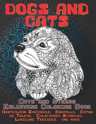 Cover of Dogs and Cats - Cute and Stress Relieving Coloring Book - Australian Shepherds, Burmilla, Coton de Tulear, California Spangled, Lakeland Terriers, and more