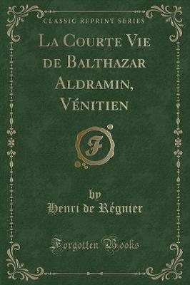 Book cover for La Courte Vie de Balthazar Aldramin, Vénitien (Classic Reprint)