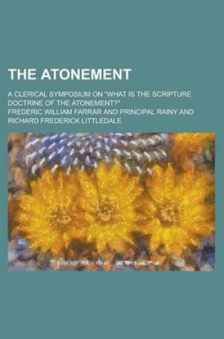 Cover of The Atonement; A Clerical Symposium on What Is the Scripture Doctrine of the Atonement?