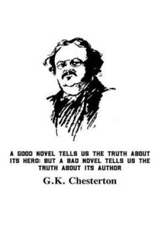 Cover of A Good Novel Tells Us The Truth About Its Hero; But A Bad Novel Tells Us The Truth About Its Author G.K. Chesterton