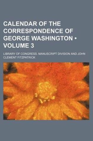 Cover of Calendar of the Correspondence of George Washington (Volume 3)