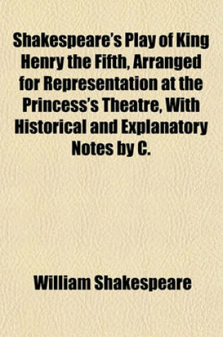 Cover of Shakespeare's Play of King Henry the Fifth, Arranged for Representation at the Princess's Theatre, with Historical and Explanatory Notes by C.