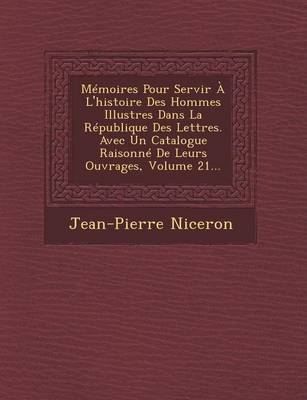 Book cover for Memoires Pour Servir A L'Histoire Des Hommes Illustres Dans La Republique Des Lettres. Avec Un Catalogue Raisonne de Leurs Ouvrages, Volume 21...