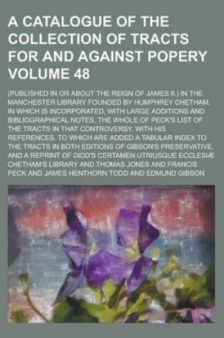Cover of A Catalogue of the Collection of Tracts for and Against Popery; (Published in or about the Reign of James II.) in the Manchester Library Founded by Humphrey Chetham, in Which Is Incorporated, with Large Additions and Volume 48